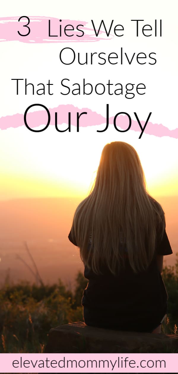 3 Lies We Tell Ourselves that Sabotage Our Joy, personal development, self love, self care